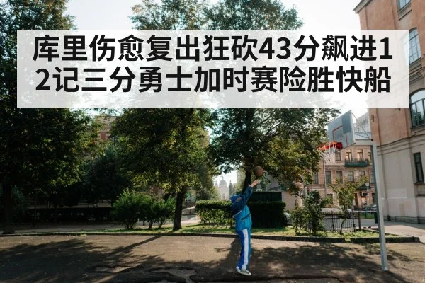 库里伤愈复出狂砍43分飙进12记三分勇士加时赛险胜快船