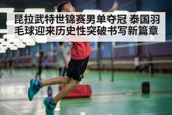 昆拉武特世锦赛男单夺冠 泰国羽毛球迎来历史性突破书写新篇章 - kaiyun