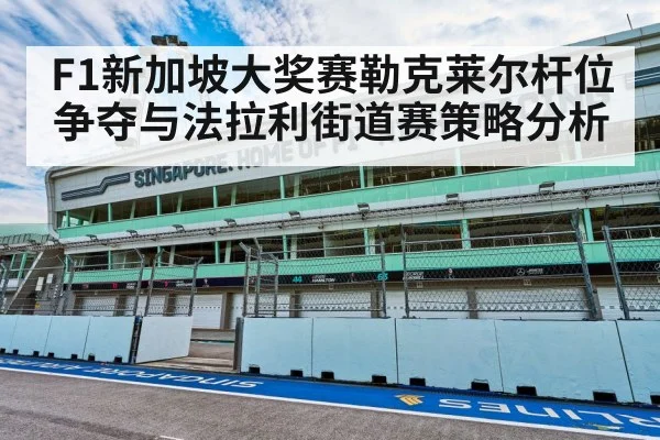 F1新加坡大奖赛勒克莱尔杆位争夺与法拉利街道赛策略分析 | kaiyun