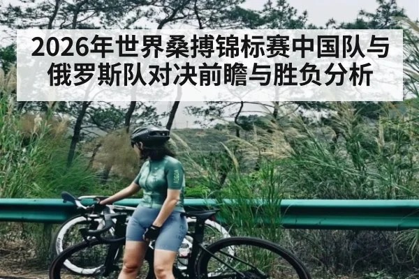 2026年世界桑搏锦标赛中国队与俄罗斯队对决前瞻与胜负分析 | kaiyun